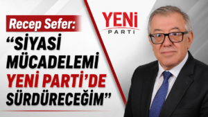 Recep Sefer: “Siyasi Mücadelemi YENİ Parti’de Sürdüreceğim”