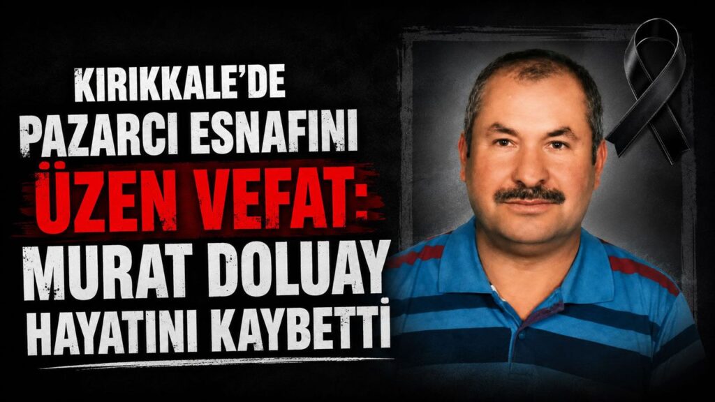 kirikkale’de-pazarci-esnafini-uzen-vefat:-murat-doluay-hayatini-kaybetti