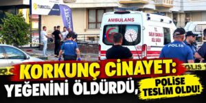 Korkunç cinayet: Yeğenini öldürdü, polise teslim oldu!